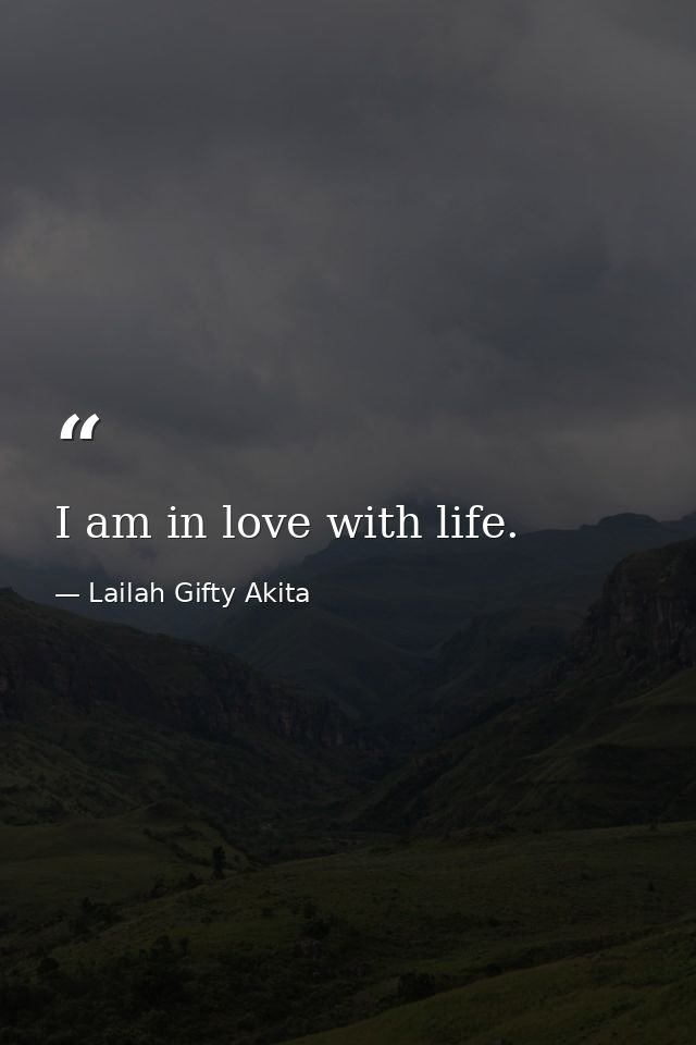 I am in love with life. — Lailah Gifty Akita