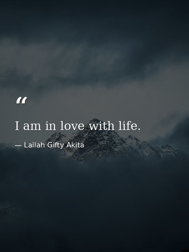 I am in love with life. — Lailah Gifty Akita