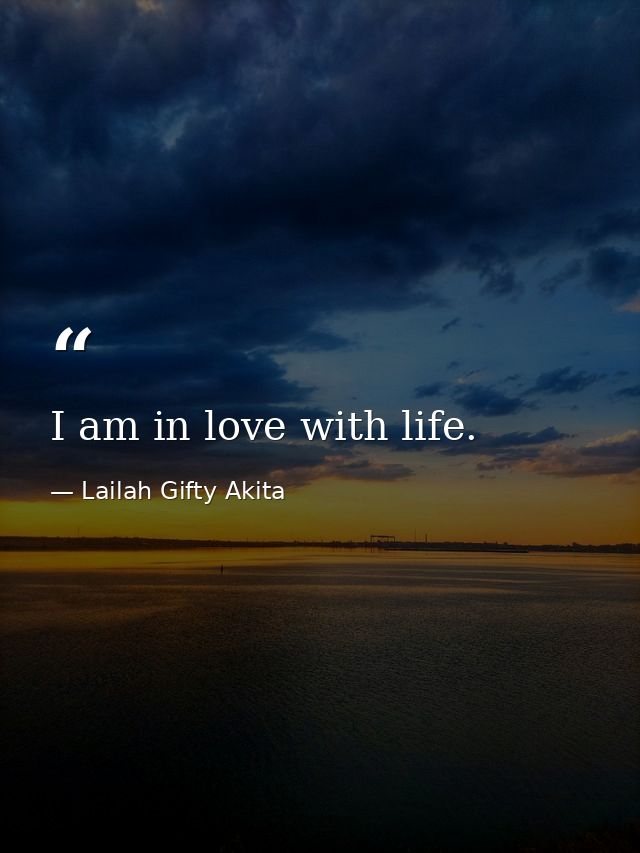 I am in love with life. — Lailah Gifty Akita