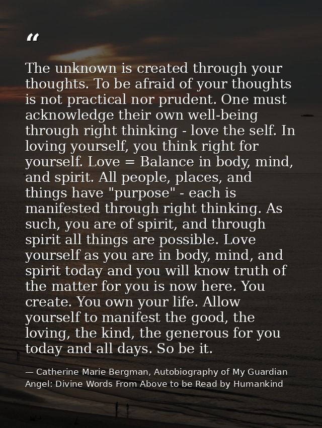 The unknown is created through your thoughts. To be afraid of your thoughts is not practical nor prudent. One must ackno — Catherine Marie Bergman, Autobiography of My Guardian Angel: Divine Words From Above to be Read by Humankind