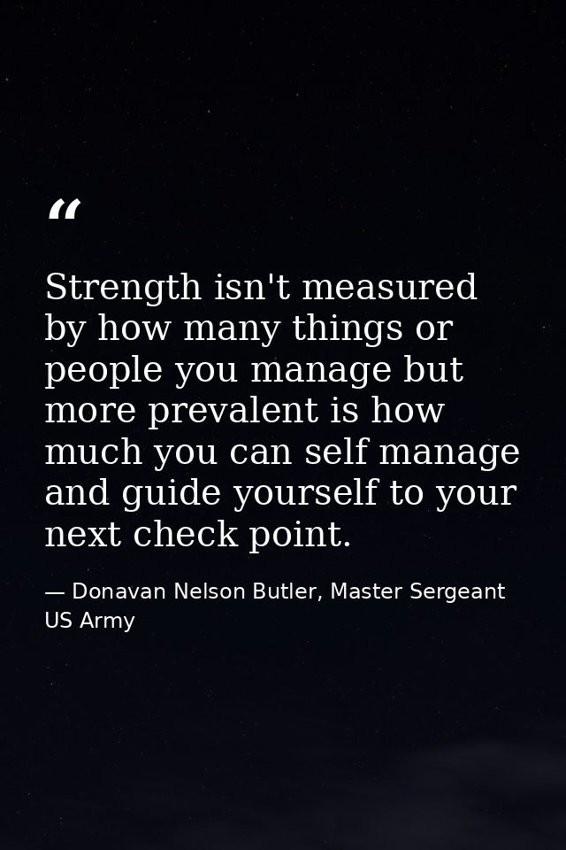 Strength isn't measured by how many things or people you manage but more prevalent is how much you can self manage and g — Donavan Nelson Butler, Master Sergeant US Army