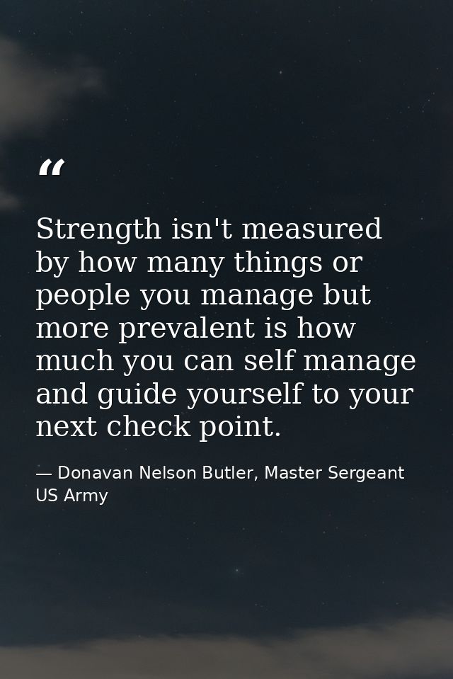 Strength isn't measured by how many things or people you manage but more prevalent is how much you can self manage and g — Donavan Nelson Butler, Master Sergeant US Army