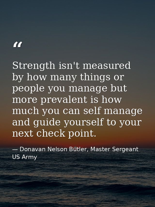 Strength isn't measured by how many things or people you manage but more prevalent is how much you can self manage and g — Donavan Nelson Butler, Master Sergeant US Army