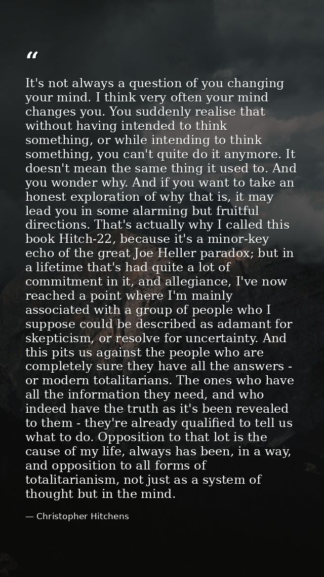 It's not always a question of you changing your mind. I think very often your mind changes you. You suddenly realise tha — Christopher Hitchens