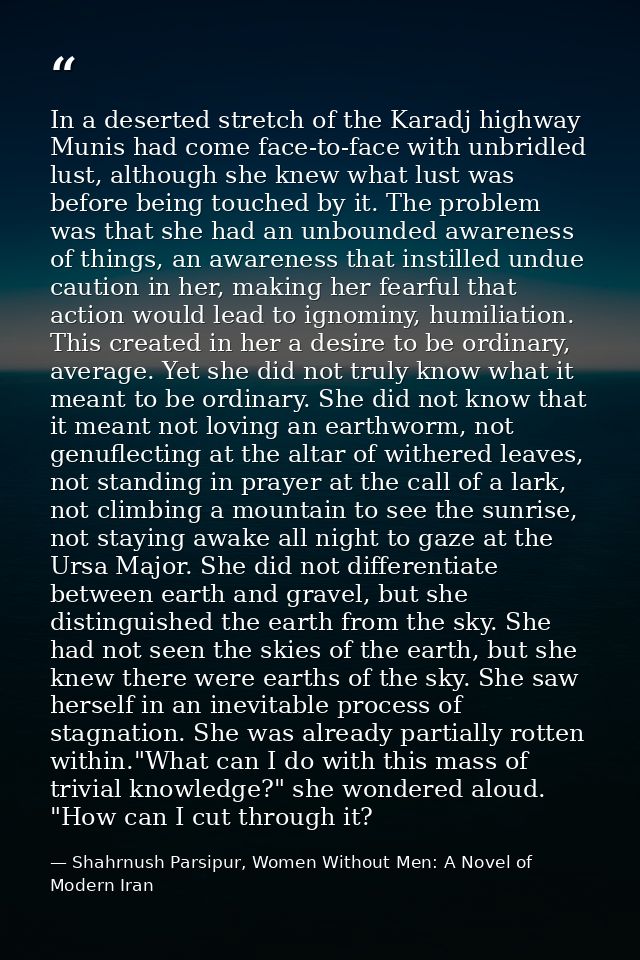 In a deserted stretch of the Karadj highway Munis had come face-to-face with unbridled lust, although she knew what lust — Shahrnush Parsipur, Women Without Men: A Novel of Modern Iran