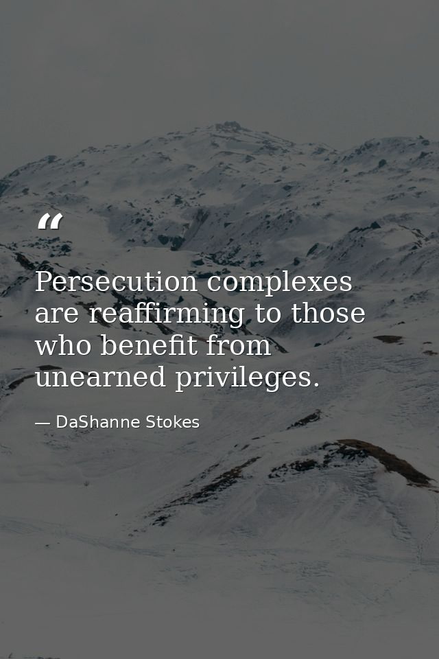 Persecution complexes are reaffirming to those who benefit from unearned privileges. — DaShanne Stokes