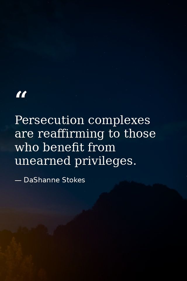 Persecution complexes are reaffirming to those who benefit from unearned privileges. — DaShanne Stokes