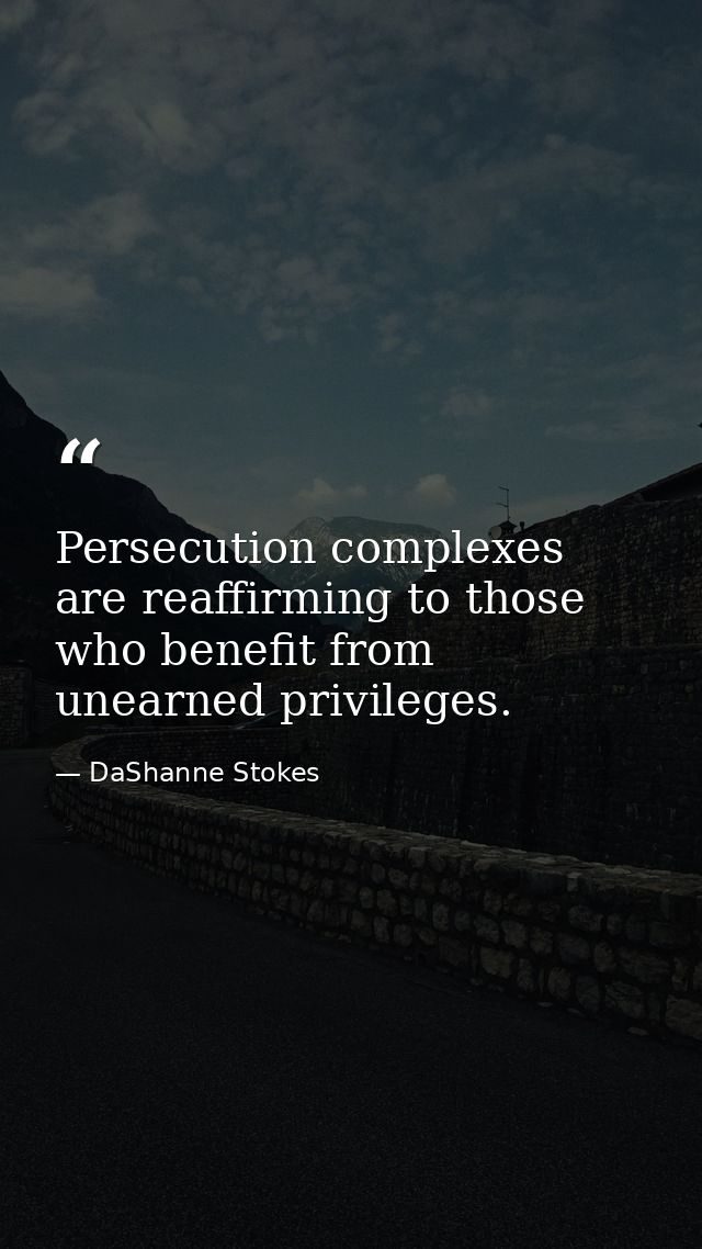 Persecution complexes are reaffirming to those who benefit from unearned privileges. — DaShanne Stokes