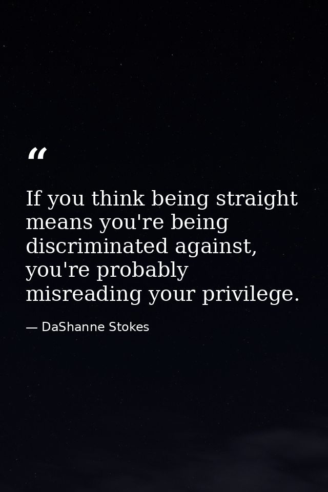 If you think being straight means you're being discriminated against, you're probably misreading your privilege. — DaShanne Stokes