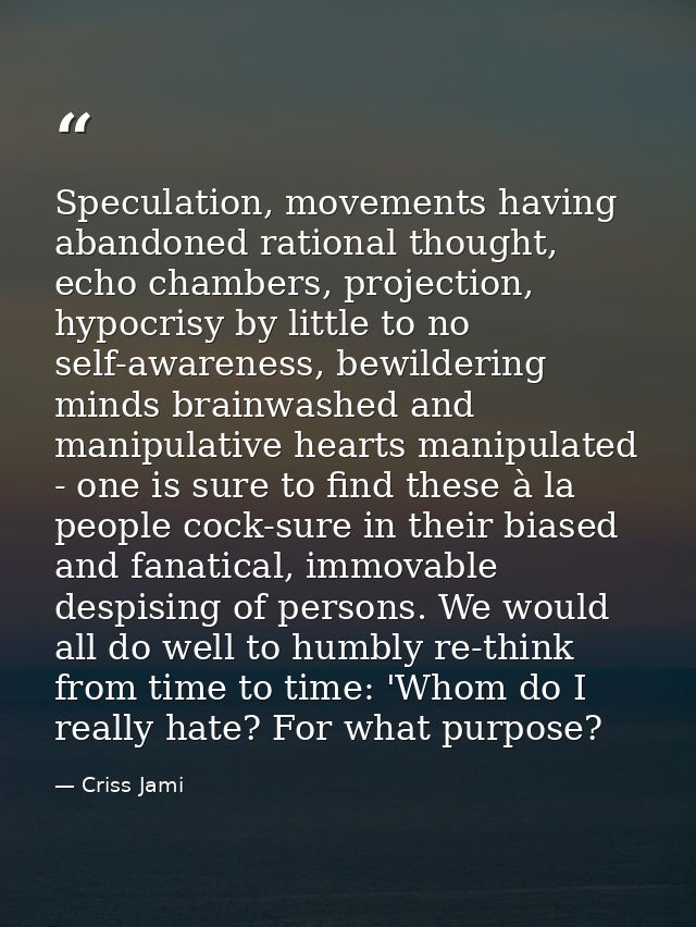 Speculation, movements having abandoned rational thought, echo chambers, projection, hypocrisy by little to no self-awar — Criss Jami