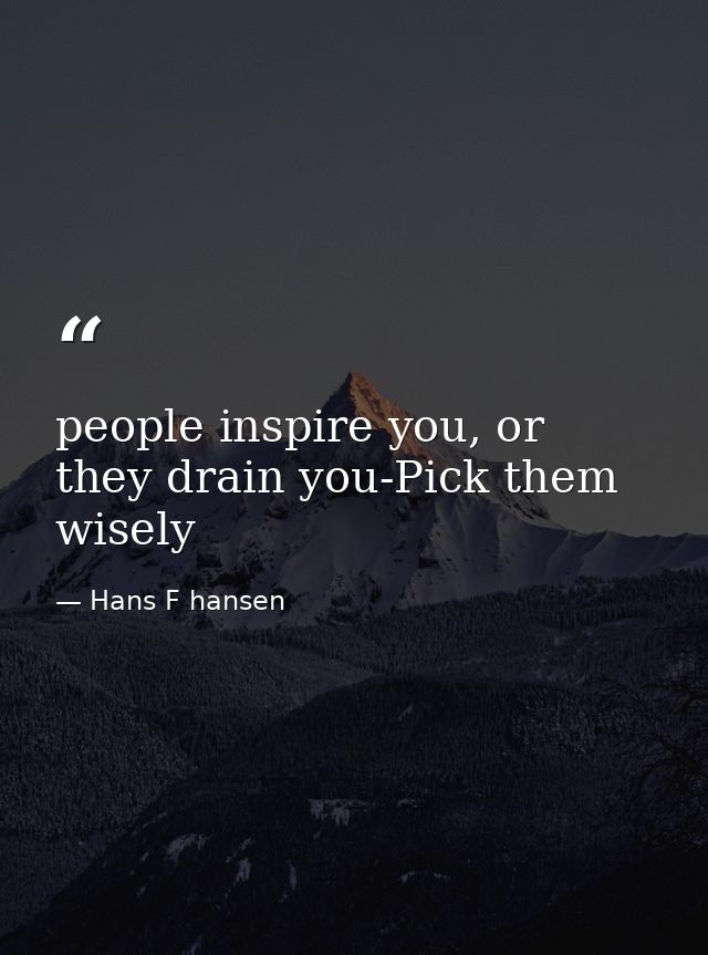 people inspire you, or they drain you-Pick them wisely — Hans F hansen