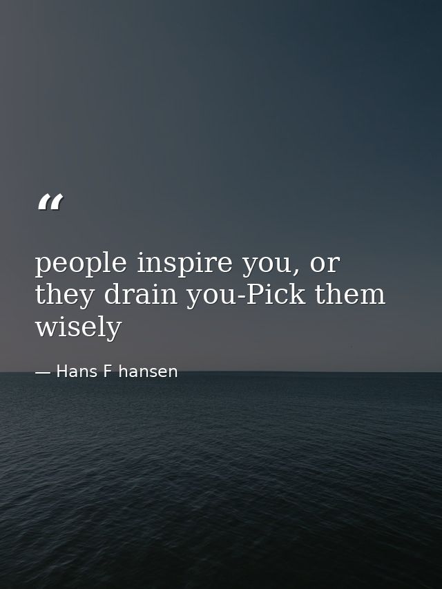 people inspire you, or they drain you-Pick them wisely — Hans F hansen