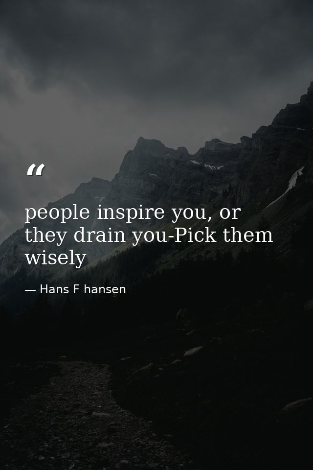 people inspire you, or they drain you-Pick them wisely — Hans F hansen
