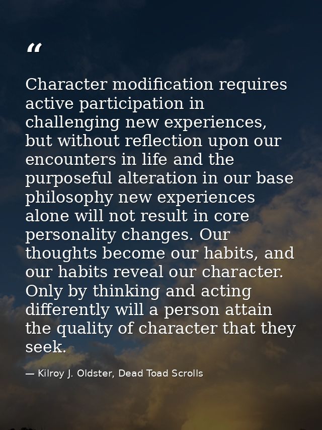 Character modification requires active participation in challenging new experiences, but without reflection upon our enc — Kilroy J. Oldster, Dead Toad Scrolls