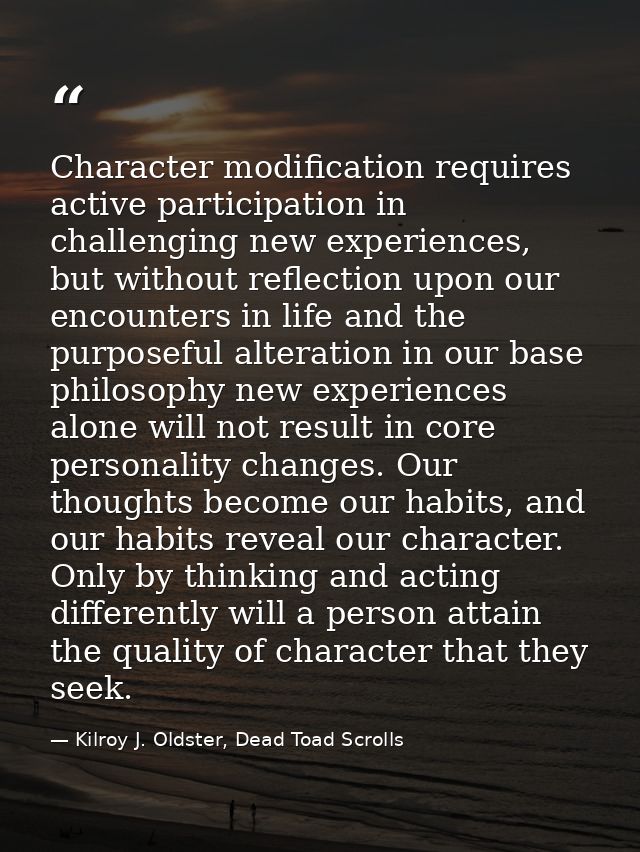 Character modification requires active participation in challenging new experiences, but without reflection upon our enc — Kilroy J. Oldster, Dead Toad Scrolls