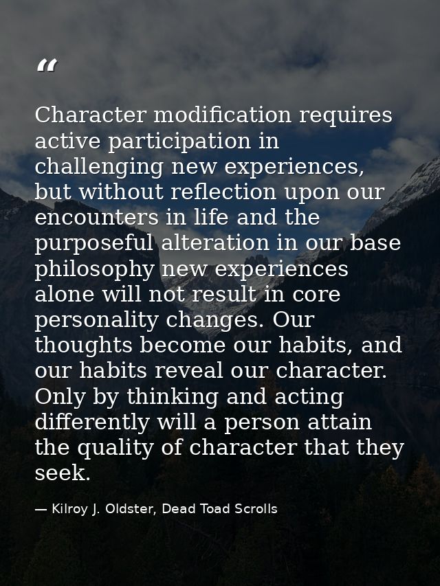 Character modification requires active participation in challenging new experiences, but without reflection upon our enc — Kilroy J. Oldster, Dead Toad Scrolls