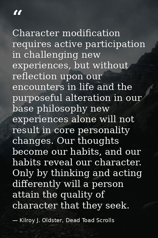 Character modification requires active participation in challenging new experiences, but without reflection upon our enc — Kilroy J. Oldster, Dead Toad Scrolls