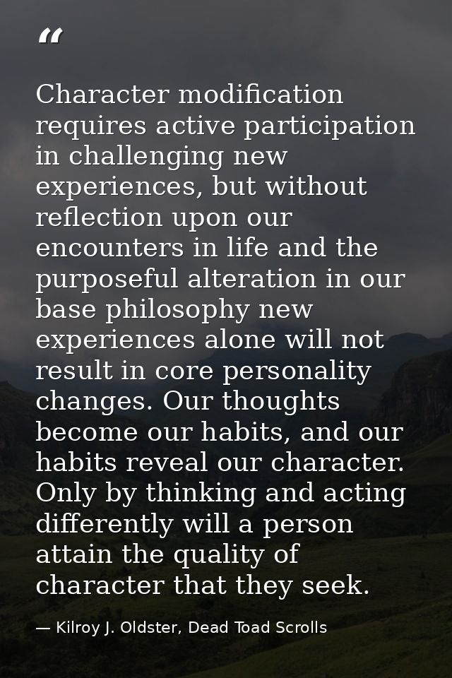 Character modification requires active participation in challenging new experiences, but without reflection upon our enc — Kilroy J. Oldster, Dead Toad Scrolls