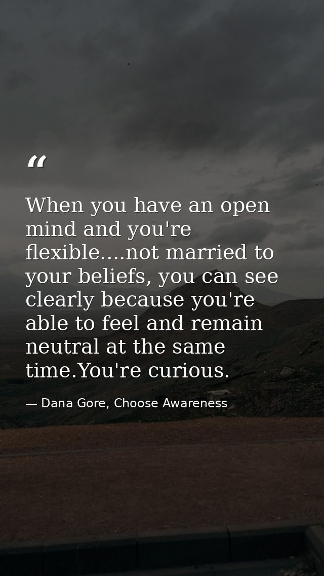 When you have an open mind and you're flexible....not married to your beliefs, you can see clearly because you're able t — Dana Gore, Choose Awareness