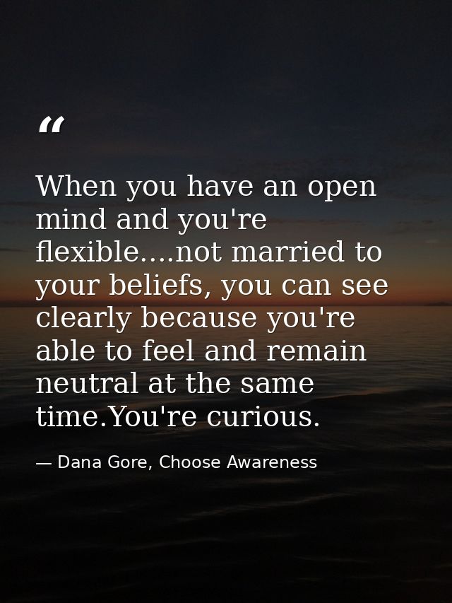 When you have an open mind and you're flexible....not married to your beliefs, you can see clearly because you're able t — Dana Gore, Choose Awareness