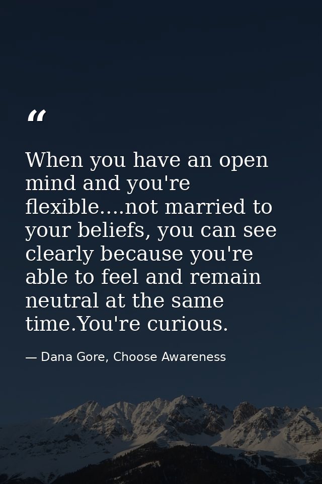 When you have an open mind and you're flexible....not married to your beliefs, you can see clearly because you're able t — Dana Gore, Choose Awareness