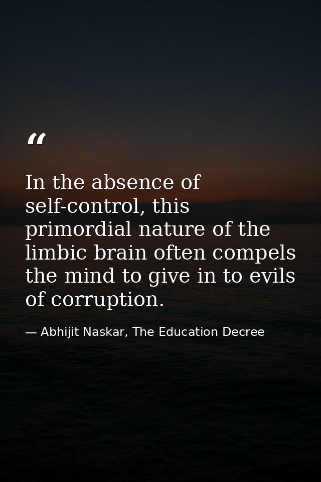 In the absence of self-control, this primordial nature of the limbic brain often compels the mind to give in to evils of — Abhijit Naskar, The Education Decree