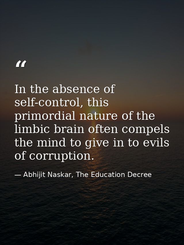 In the absence of self-control, this primordial nature of the limbic brain often compels the mind to give in to evils of — Abhijit Naskar, The Education Decree
