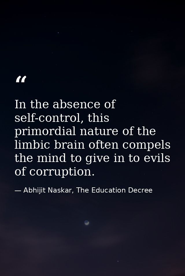In the absence of self-control, this primordial nature of the limbic brain often compels the mind to give in to evils of — Abhijit Naskar, The Education Decree