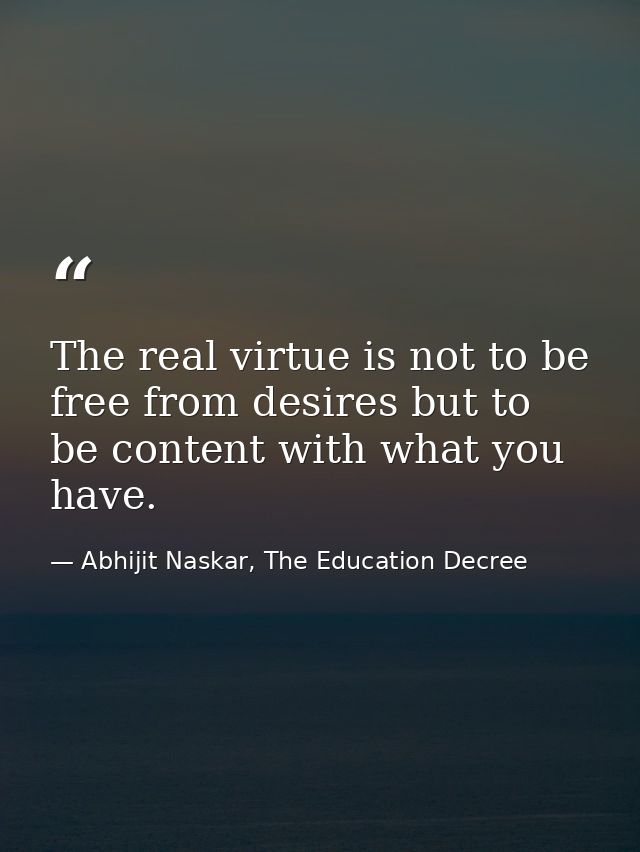 The real virtue is not to be free from desires but to be content with what you have. — Abhijit Naskar, The Education Decree