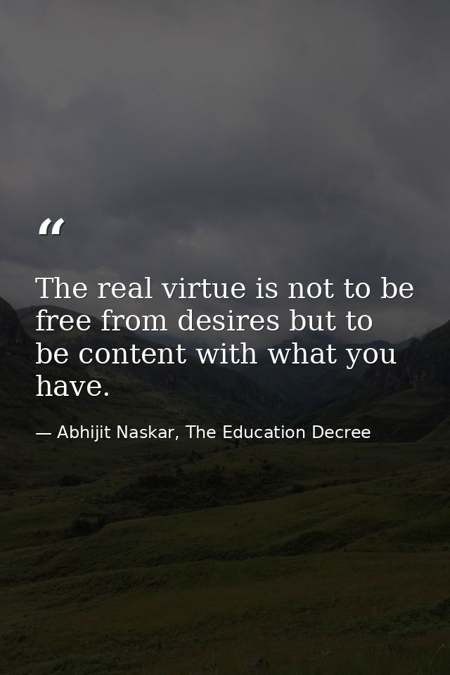 The real virtue is not to be free from desires but to be content with what you have. — Abhijit Naskar, The Education Decree