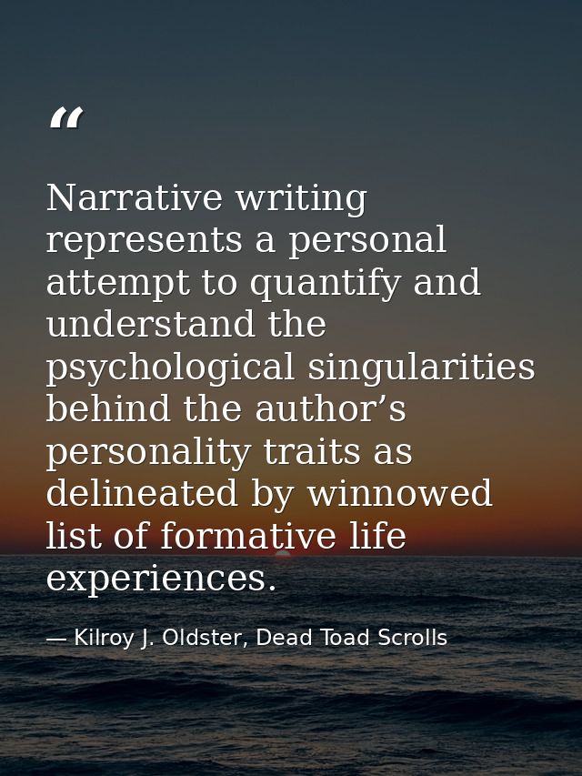 Narrative writing represents a personal attempt to quantify and understand the psychological singularities behind the au — Kilroy J. Oldster, Dead Toad Scrolls