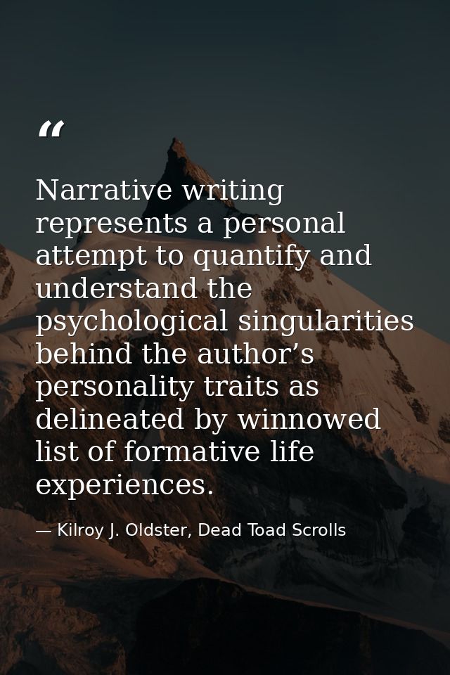 Narrative writing represents a personal attempt to quantify and understand the psychological singularities behind the au — Kilroy J. Oldster, Dead Toad Scrolls