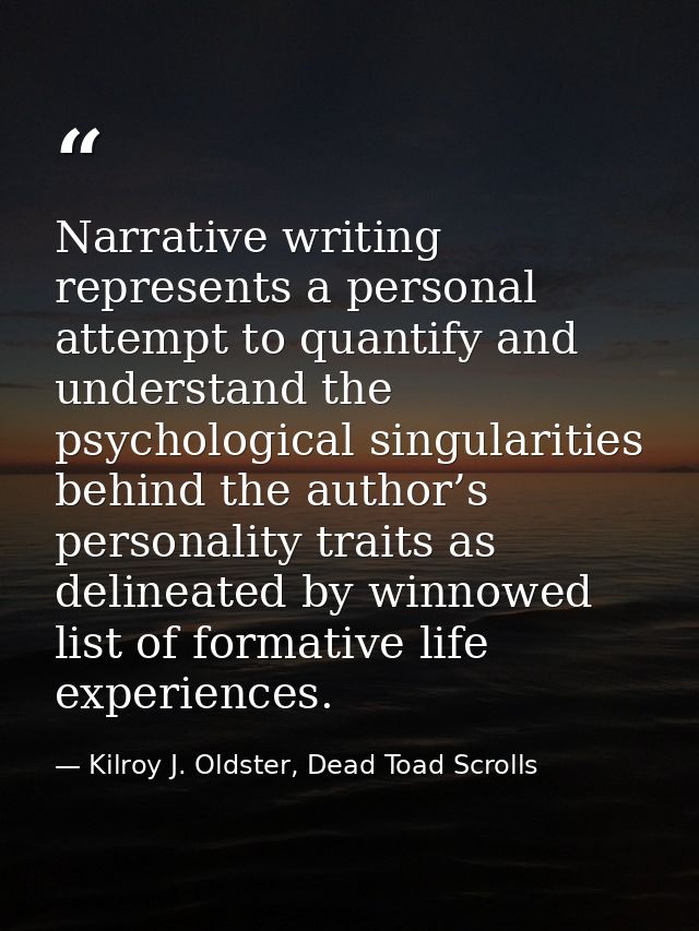 Narrative writing represents a personal attempt to quantify and understand the psychological singularities behind the au — Kilroy J. Oldster, Dead Toad Scrolls