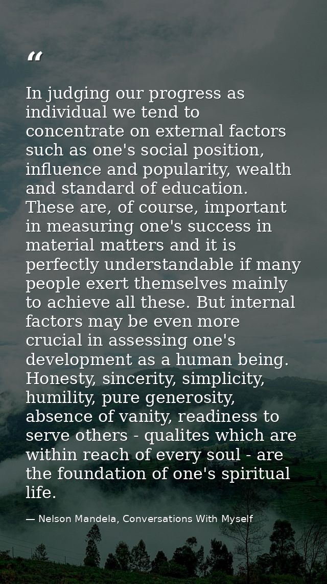 In judging our progress as individual we tend to concentrate on external factors such as one's social position, influenc — Nelson Mandela, Conversations With Myself