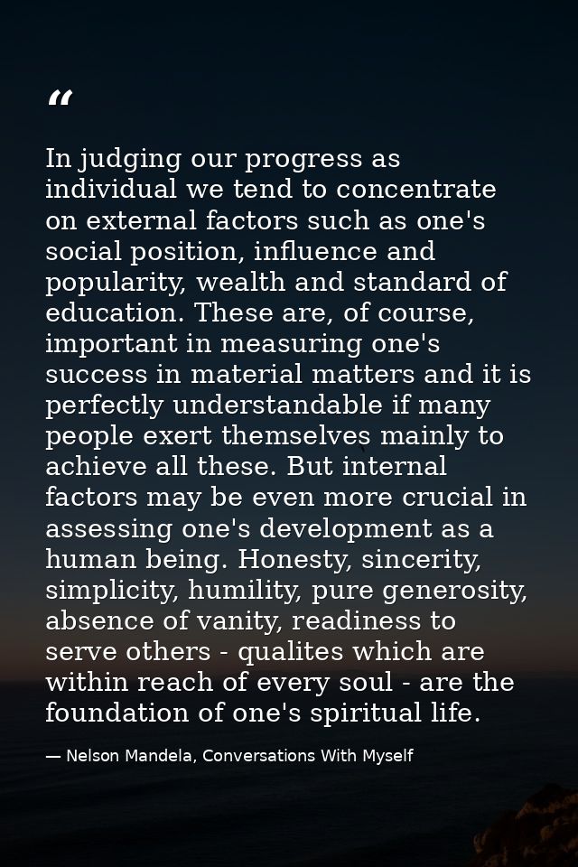 In judging our progress as individual we tend to concentrate on external factors such as one's social position, influenc — Nelson Mandela, Conversations With Myself