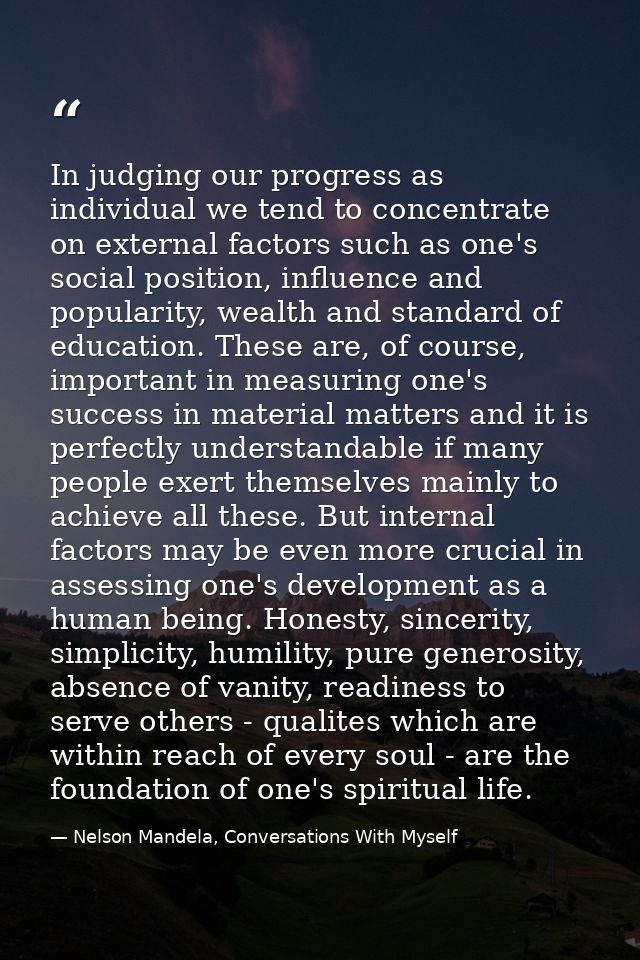 In judging our progress as individual we tend to concentrate on external factors such as one's social position, influenc — Nelson Mandela, Conversations With Myself