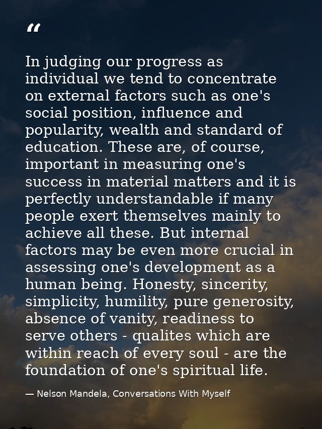In judging our progress as individual we tend to concentrate on external factors such as one's social position, influenc — Nelson Mandela, Conversations With Myself