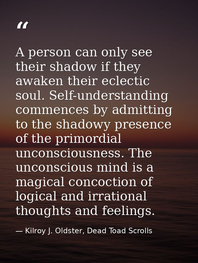 A person can only see their shadow if they awaken their eclectic soul. Self-understanding commences by admitting to the  — Kilroy J. Oldster, Dead Toad Scrolls