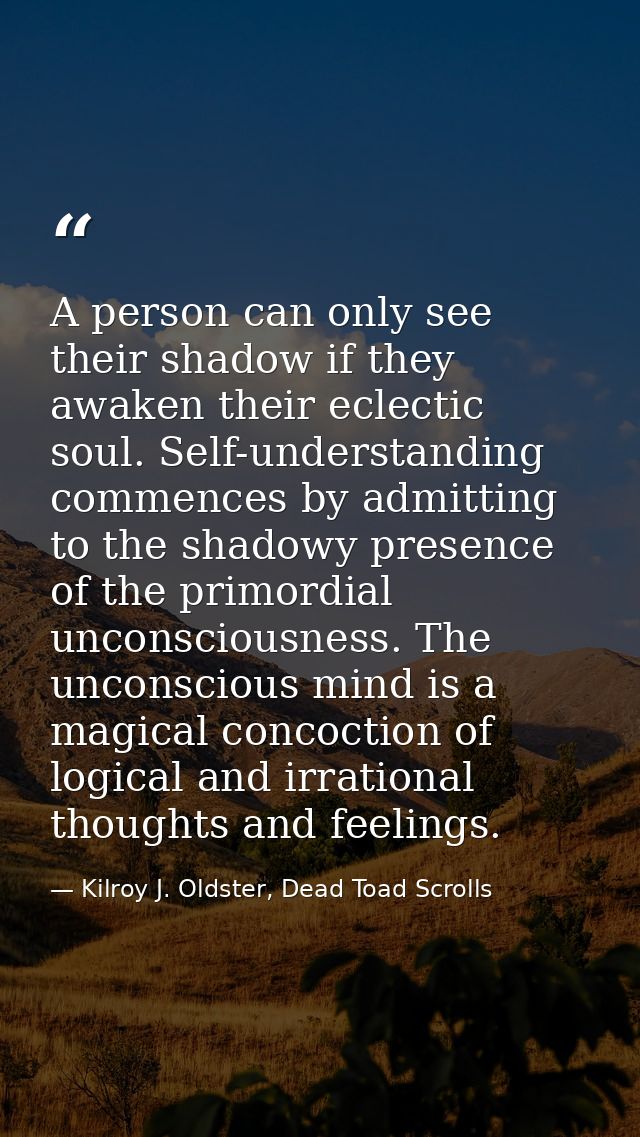 A person can only see their shadow if they awaken their eclectic soul. Self-understanding commences by admitting to the  — Kilroy J. Oldster, Dead Toad Scrolls