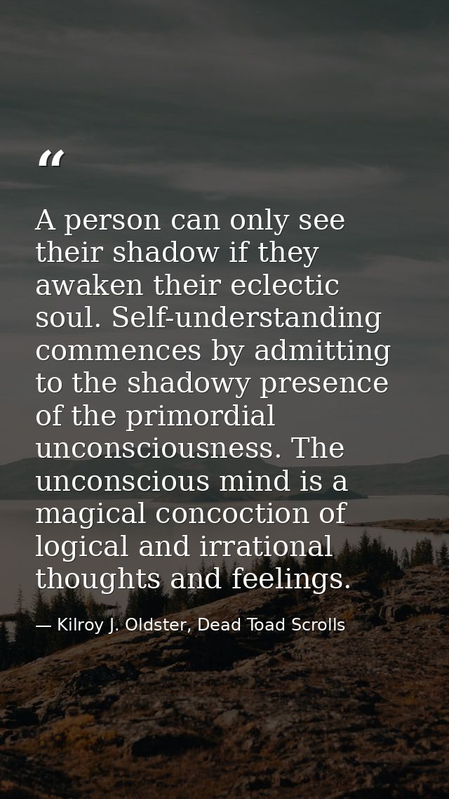 A person can only see their shadow if they awaken their eclectic soul. Self-understanding commences by admitting to the  — Kilroy J. Oldster, Dead Toad Scrolls