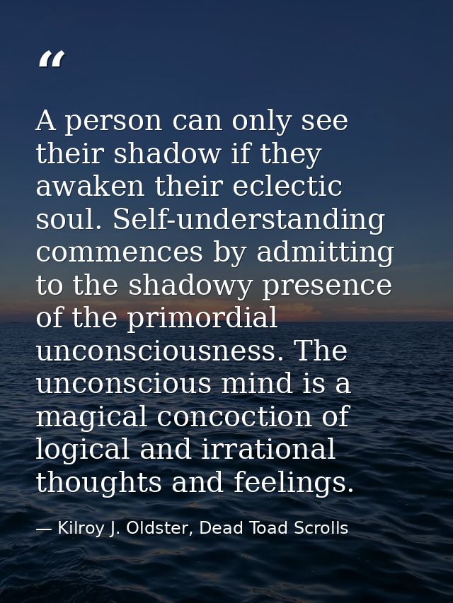 A person can only see their shadow if they awaken their eclectic soul. Self-understanding commences by admitting to the  — Kilroy J. Oldster, Dead Toad Scrolls