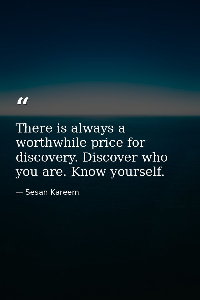 There is always a worthwhile price for discovery. Discover who you are. Know yourself. — Sesan Kareem