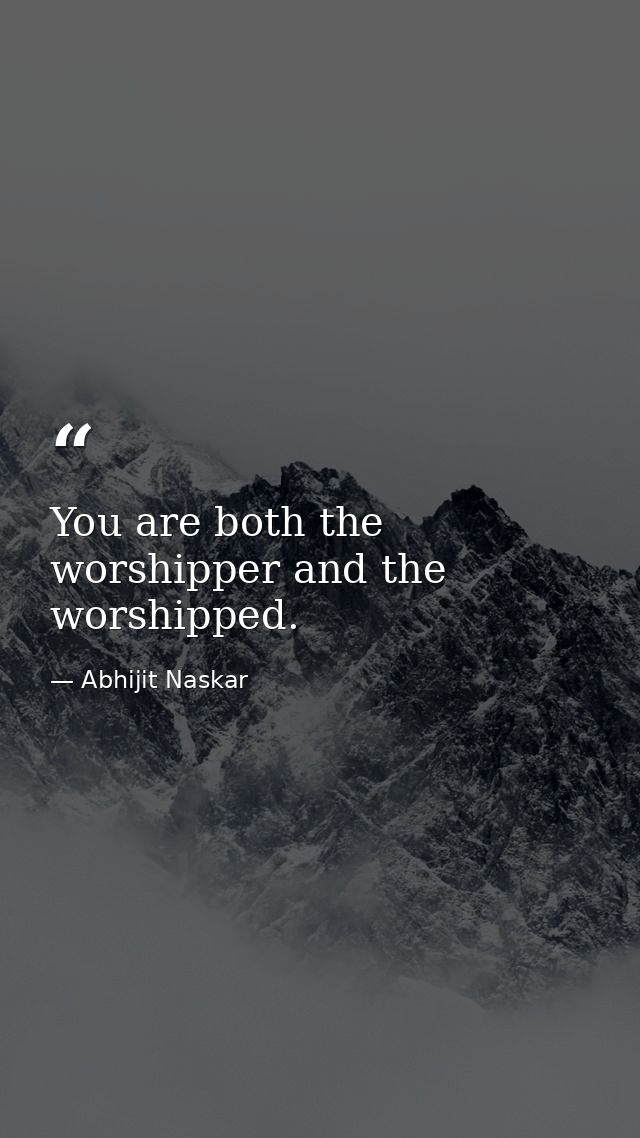 You are both the worshipper and the worshipped. — Abhijit Naskar