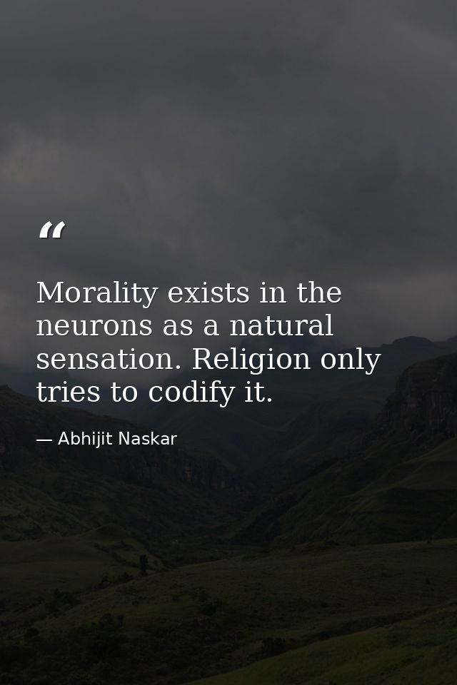 Morality exists in the neurons as a natural sensation. Religion only tries to codify it. — Abhijit Naskar