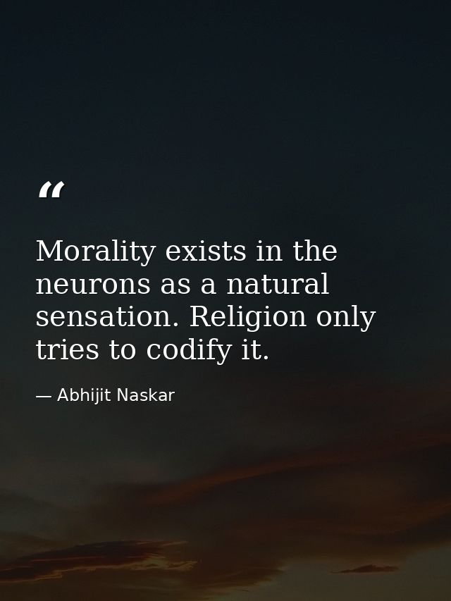 Morality exists in the neurons as a natural sensation. Religion only tries to codify it. — Abhijit Naskar