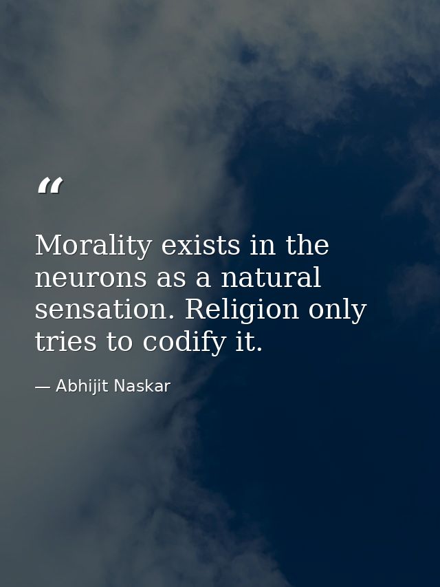 Morality exists in the neurons as a natural sensation. Religion only tries to codify it. — Abhijit Naskar