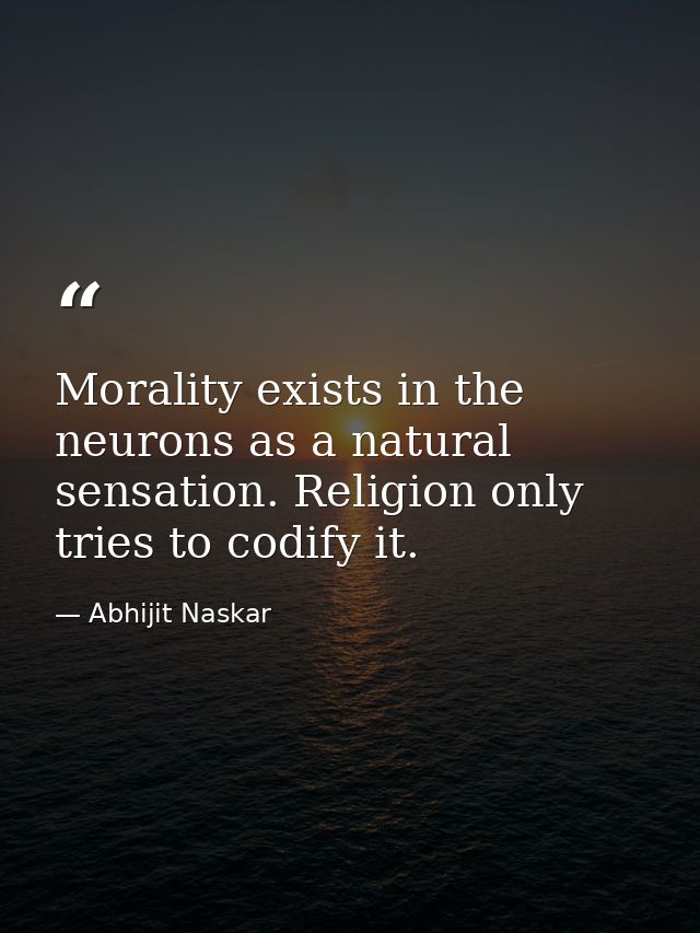 Morality exists in the neurons as a natural sensation. Religion only tries to codify it. — Abhijit Naskar