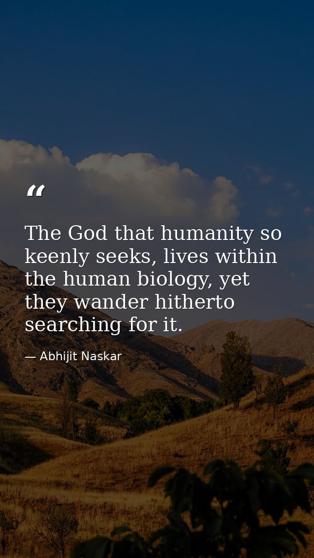 The God that humanity so keenly seeks, lives within the human biology, yet they wander hitherto searching for it. — Abhijit Naskar