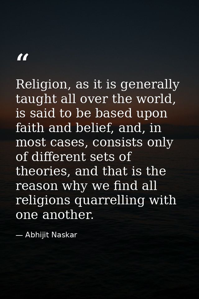 Religion, as it is generally taught all over the world, is said to be based upon faith and belief, and, in most cases, c — Abhijit Naskar