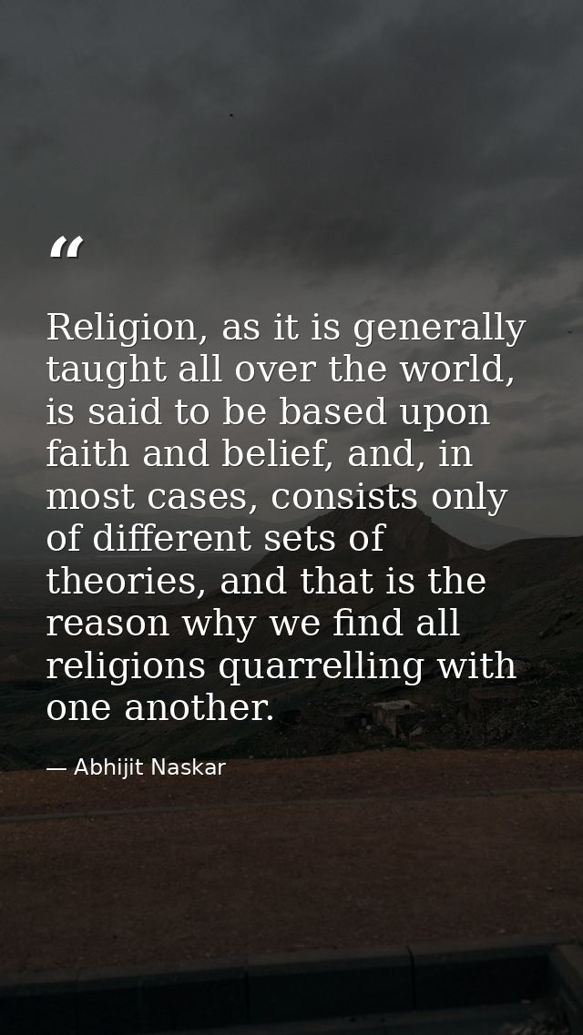 Religion, as it is generally taught all over the world, is said to be based upon faith and belief, and, in most cases, c — Abhijit Naskar